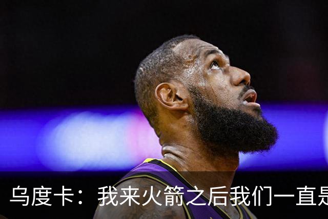 乌度卡：我来火箭之后我们一直是防守前五 想看看能不能冲到第一