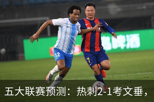 五大联赛预测：热刺2-1考文垂，卡利亚里2-1，都灵1-1，赫塔费1-1