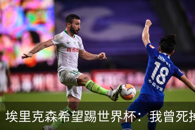 埃里克森希望踢世界杯：我曾死掉5分钟但现在已康复