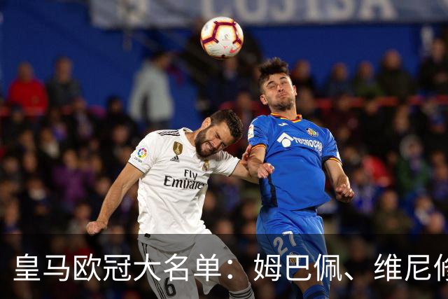 皇马欧冠大名单：姆巴佩、维尼修斯、巴尔韦德领衔，皮塔奇入选